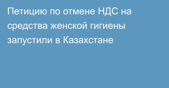 Петицию по отмене НДС на средства женской гигиены запустили в Казахстане