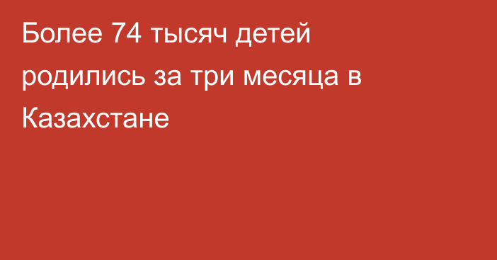 Более 74 тысяч детей родились за три месяца в Казахстане