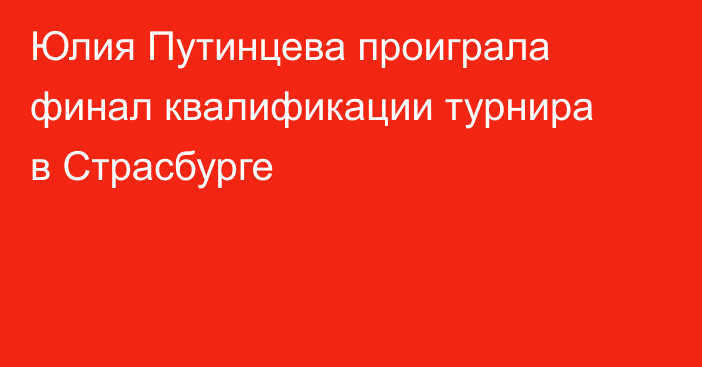 Юлия Путинцева проиграла финал квалификации турнира в Страсбурге