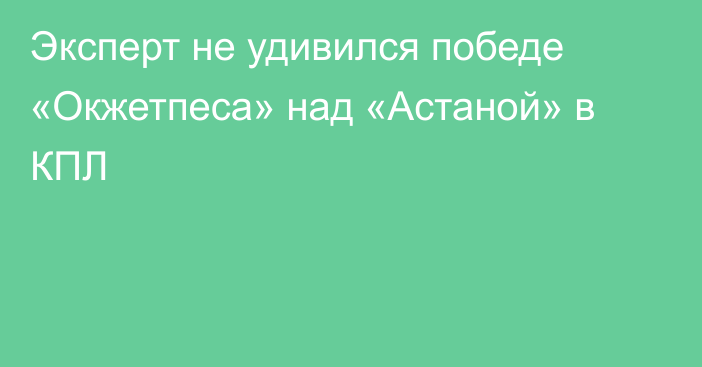 Эксперт не удивился победе «Окжетпеса» над «Астаной» в КПЛ