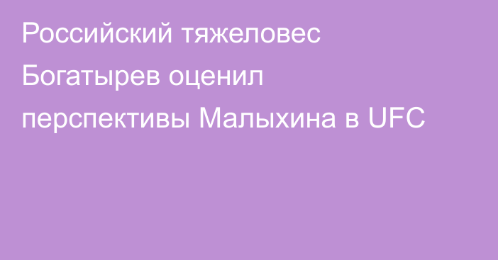 Российский тяжеловес Богатырев оценил перспективы Малыхина в UFC
