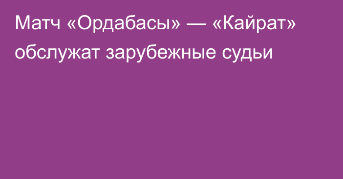 Матч «Ордабасы» — «Кайрат» обслужат зарубежные судьи
