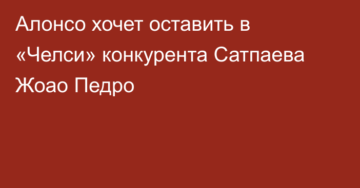 Алонсо хочет оставить в «Челси» конкурента Сатпаева Жоао Педро