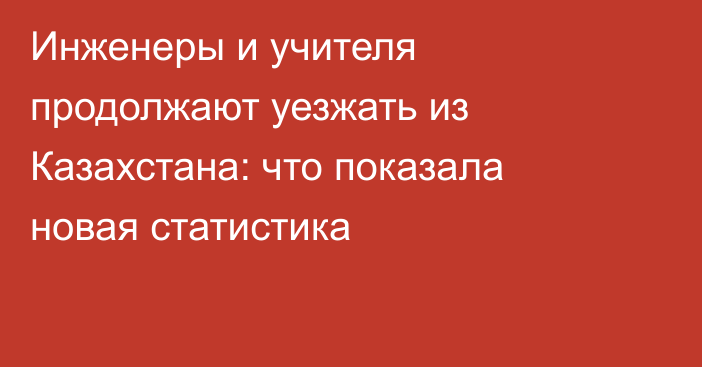 Инженеры и учителя продолжают уезжать из Казахстана: что показала новая статистика