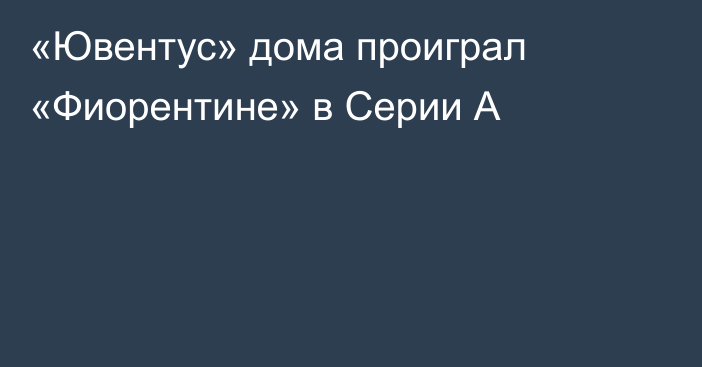 «Ювентус» дома проиграл «Фиорентине» в Серии А