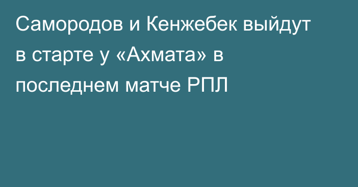 Самородов и Кенжебек выйдут в старте у «Ахмата» в последнем матче РПЛ
