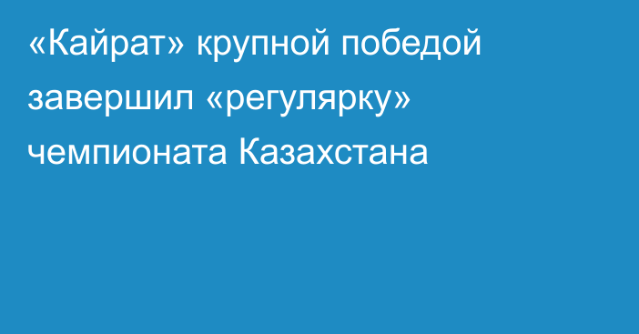 «Кайрат» крупной победой завершил «регулярку» чемпионата Казахстана