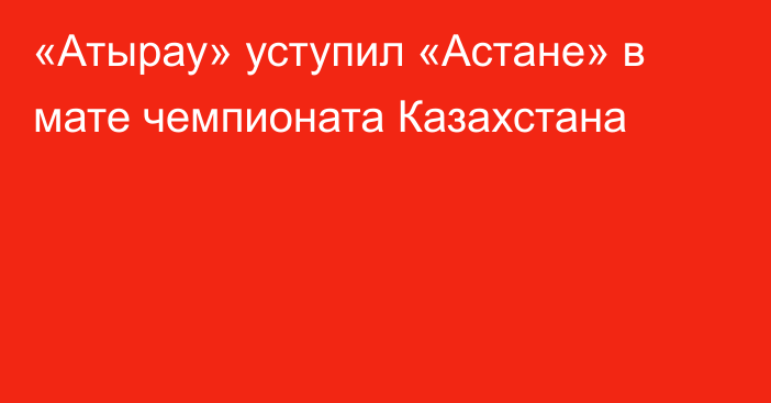«Атырау» уступил «Астане» в мате чемпионата Казахстана