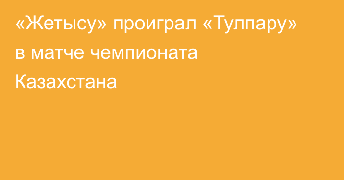 «Жетысу» проиграл «Тулпару» в матче чемпионата Казахстана