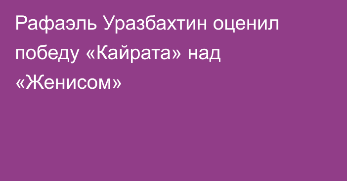Рафаэль Уразбахтин оценил победу «Кайрата» над «Женисом»