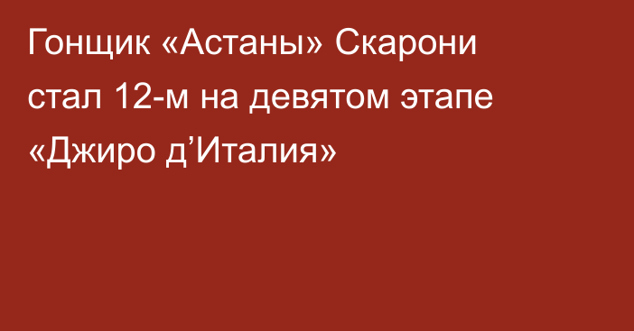 Гонщик «Астаны» Скарони стал 12-м на девятом этапе «Джиро д’Италия»