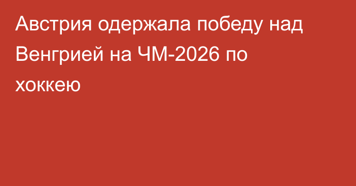 Австрия одержала победу над Венгрией на ЧМ-2026 по хоккею