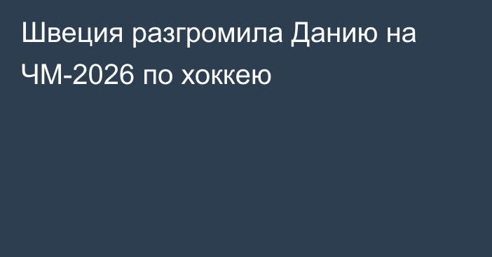 Швеция разгромила Данию на ЧМ-2026 по хоккею