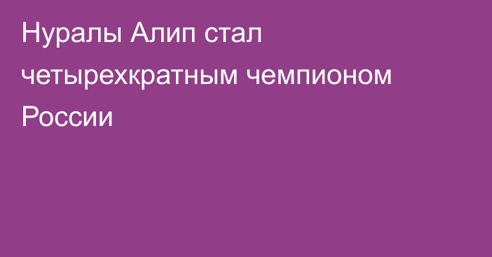 Нуралы Алип стал четырехкратным чемпионом России