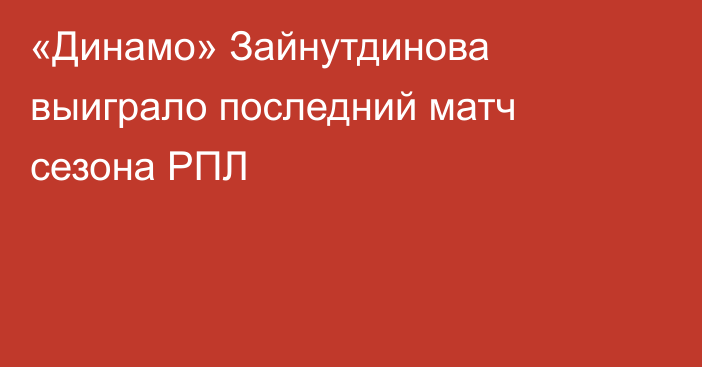 «Динамо» Зайнутдинова выиграло последний матч сезона РПЛ
