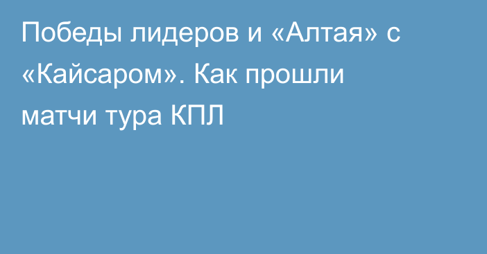 Победы лидеров и «Алтая» с «Кайсаром». Как прошли матчи тура КПЛ