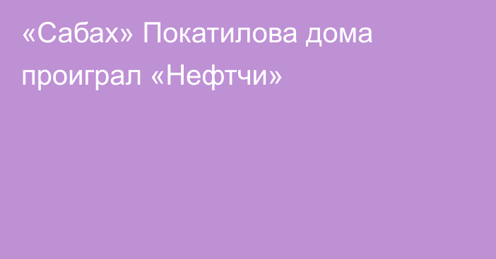 «Сабах» Покатилова дома проиграл «Нефтчи»
