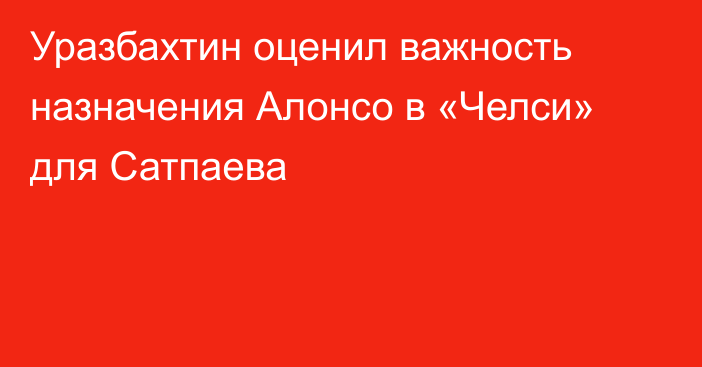 Уразбахтин оценил важность назначения Алонсо в «Челси» для Сатпаева