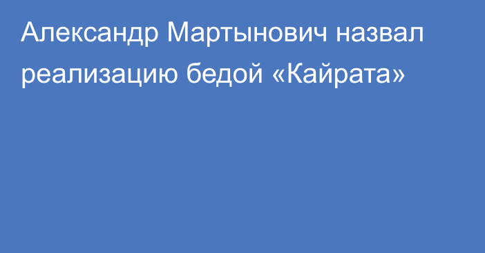 Александр Мартынович назвал реализацию бедой «Кайрата»