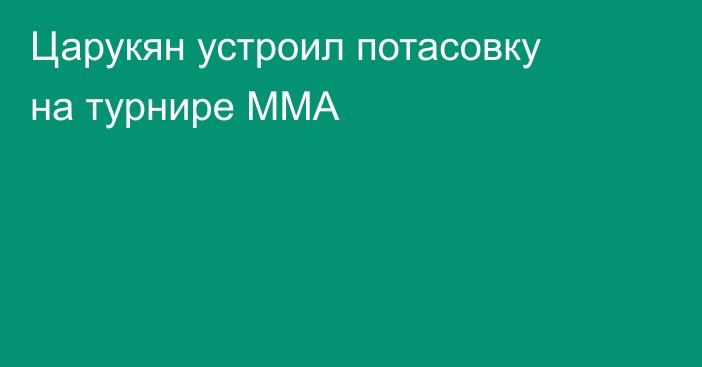 Царукян устроил потасовку на турнире ММА