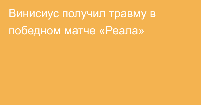 Винисиус получил травму в победном матче «Реала»