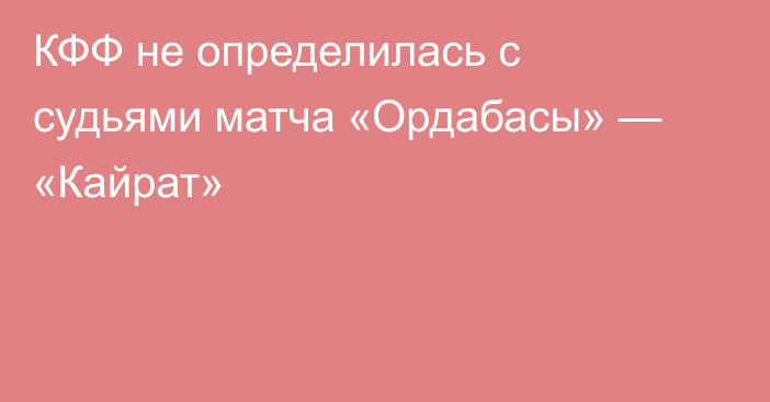 КФФ не определилась с судьями матча «Ордабасы» — «Кайрат»