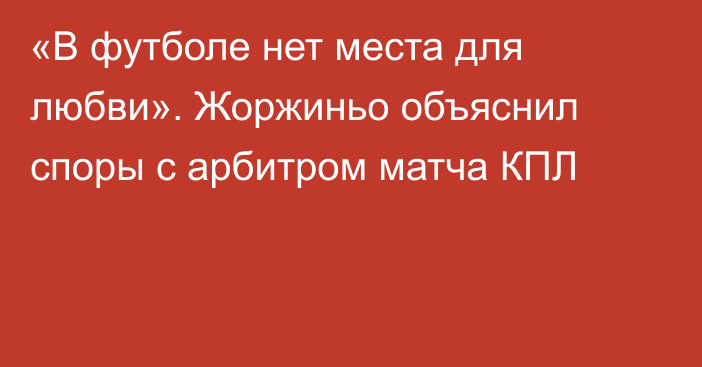 «В футболе нет места для любви». Жоржиньо объяснил споры с арбитром матча КПЛ