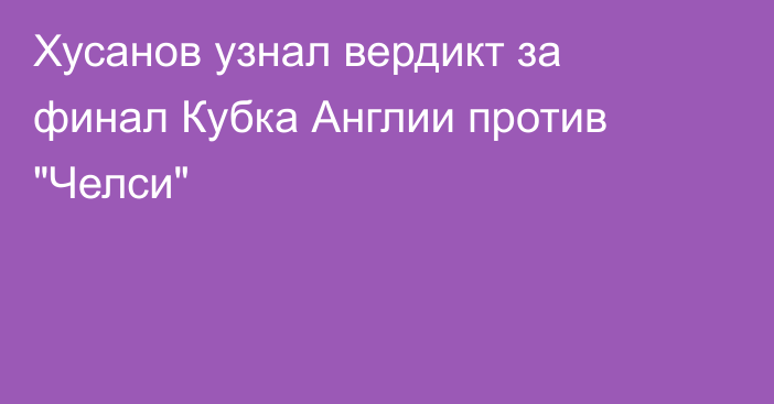 Хусанов узнал вердикт за финал Кубка Англии против 