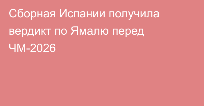 Сборная Испании получила вердикт по Ямалю перед ЧМ-2026