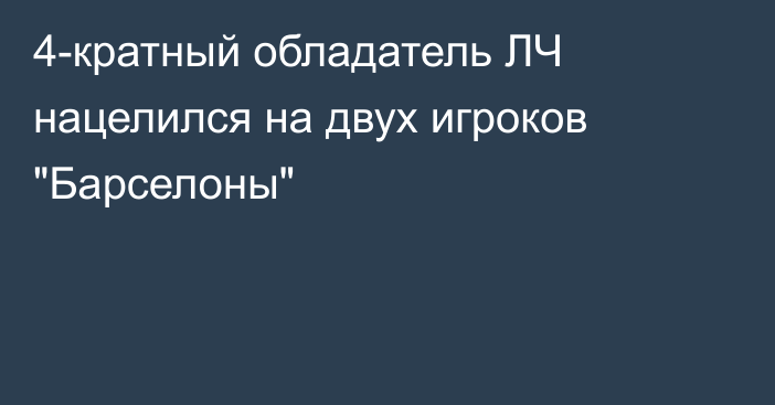 4-кратный обладатель ЛЧ нацелился на двух игроков 