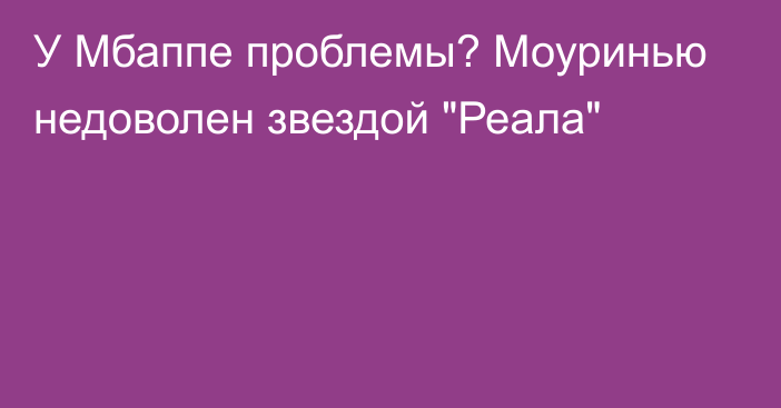 У Мбаппе проблемы? Моуринью недоволен звездой 