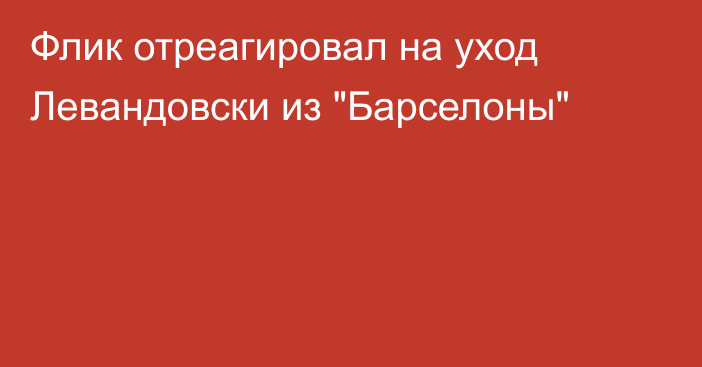 Флик отреагировал на уход Левандовски из 