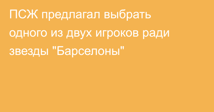 ПСЖ предлагал выбрать одного из двух игроков ради звезды 