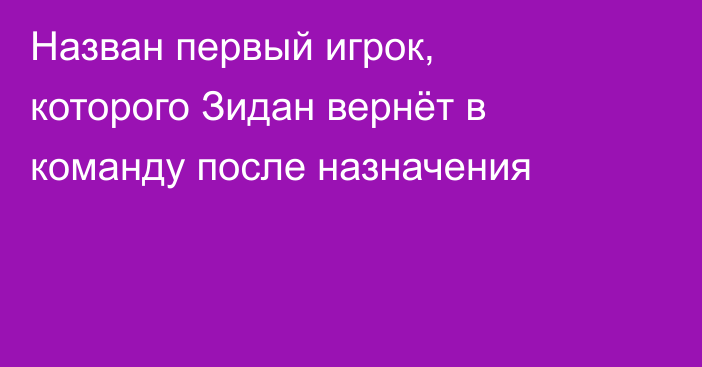 Назван первый игрок, которого Зидан вернёт в команду после назначения