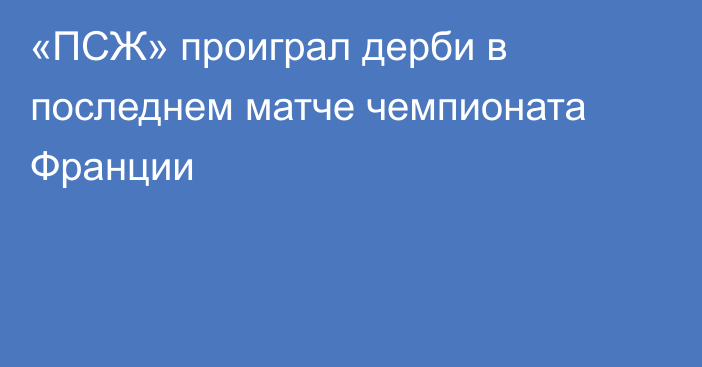 «ПСЖ» проиграл дерби в последнем матче чемпионата Франции