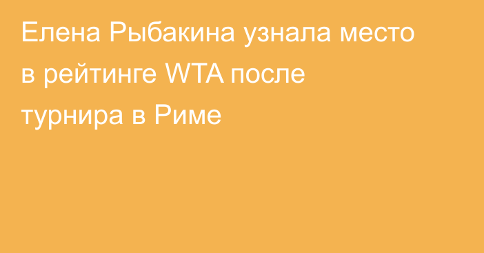 Елена Рыбакина узнала место в рейтинге WTA после турнира в Риме