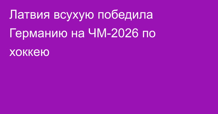 Латвия всухую победила Германию на ЧМ-2026 по хоккею