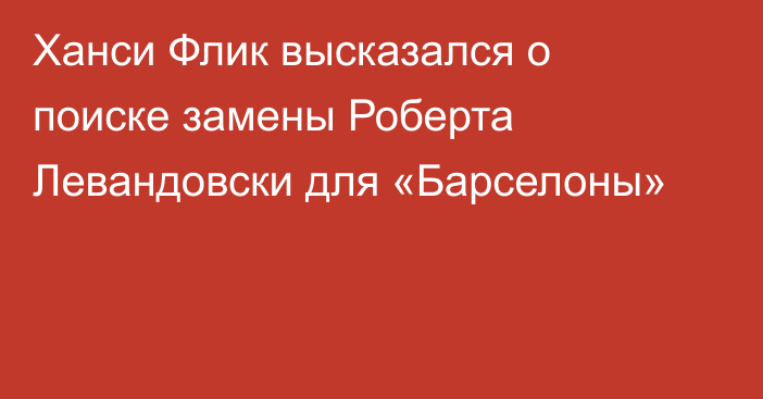 Ханси Флик высказался о поиске замены Роберта Левандовски для «Барселоны»