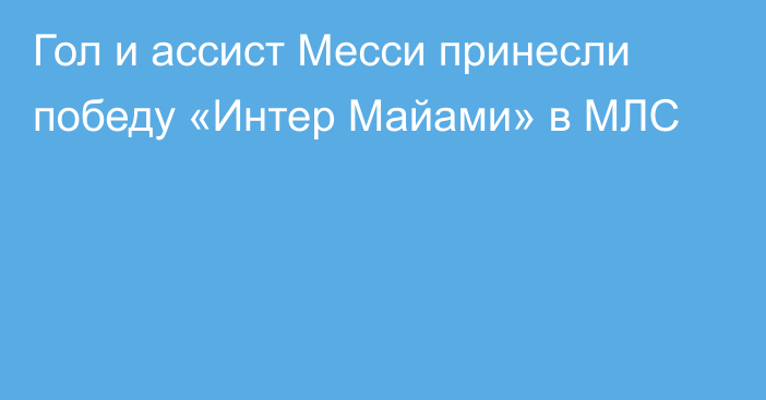 Гол и ассист Месси принесли победу «Интер Майами» в МЛС