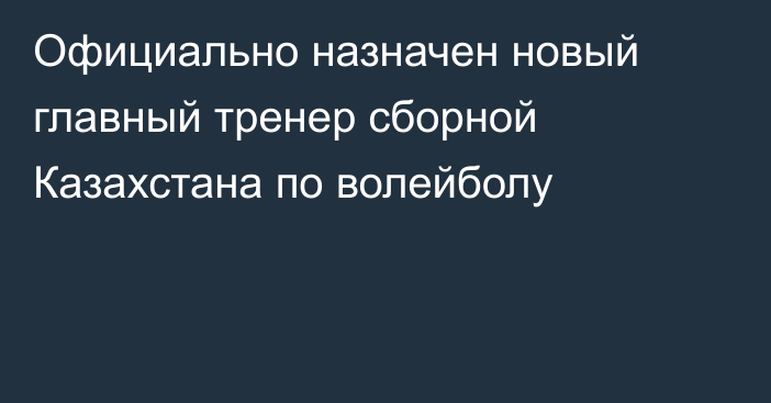 Официально назначен новый главный тренер сборной Казахстана по волейболу