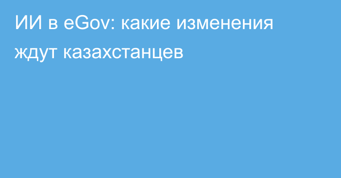 ИИ в eGov: какие изменения ждут казахстанцев