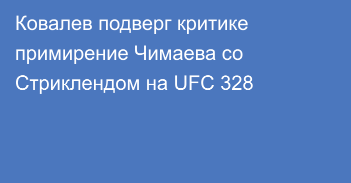 Ковалев подверг критике примирение Чимаева со Стриклендом на UFC 328