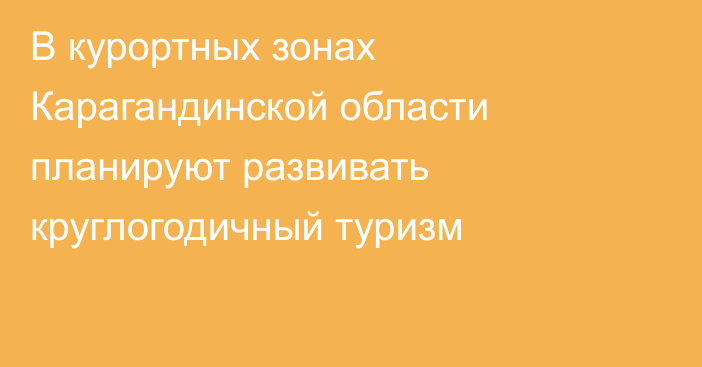 В курортных зонах Карагандинской области планируют развивать круглогодичный туризм
