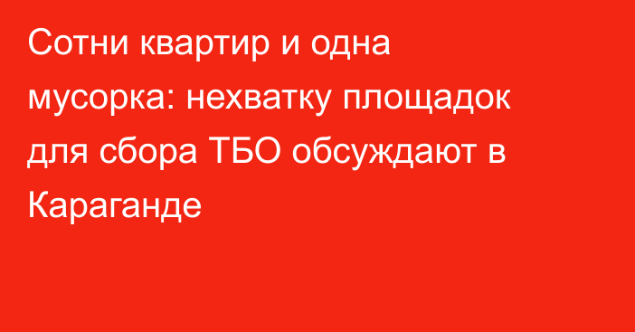 Сотни квартир и одна мусорка: нехватку площадок для сбора ТБО обсуждают в Караганде