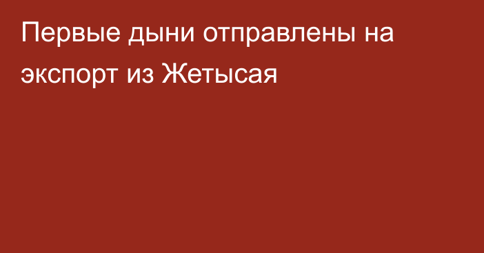 Первые дыни отправлены на экспорт из Жетысая