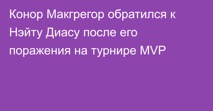 Конор Макгрегор обратился к Нэйту Диасу после его поражения на турнире MVP