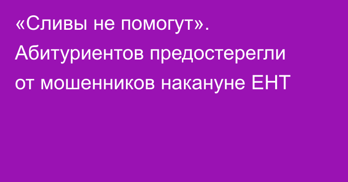 «Сливы не помогут». Абитуриентов предостерегли от мошенников накануне ЕНТ