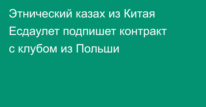 Этнический казах из Китая Есдаулет подпишет контракт с клубом из Польши