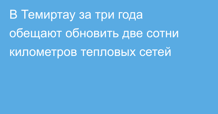 В Темиртау за три года обещают обновить две сотни километров тепловых сетей