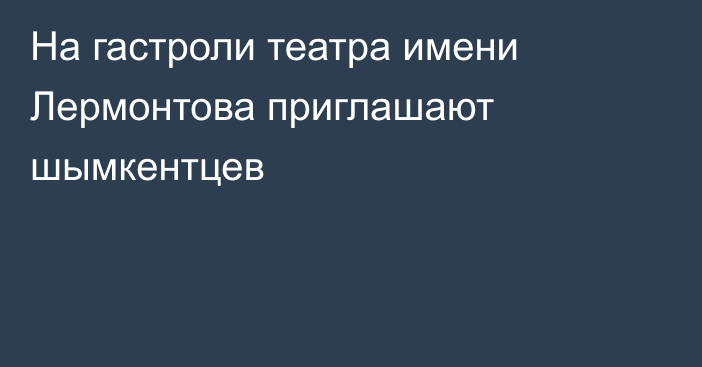 На гастроли театра имени Лермонтова приглашают шымкентцев